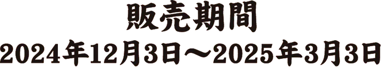 販売期間 2024年12月3日～2025年3月3日